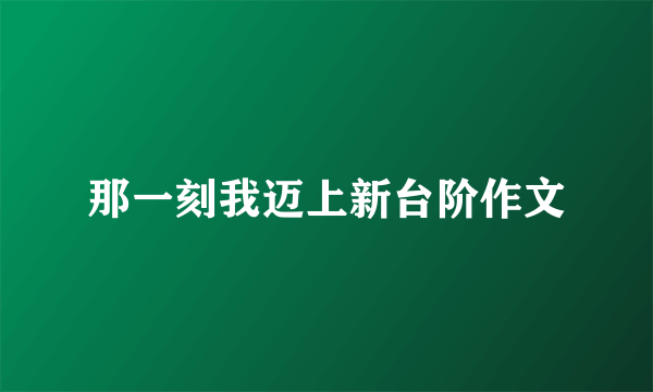 那一刻我迈上新台阶作文
