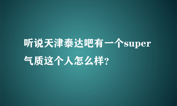 听说天津泰达吧有一个super气质这个人怎么样？