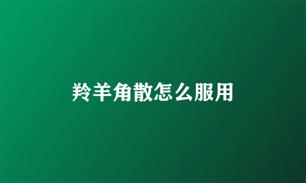 羚羊角散怎么服用
