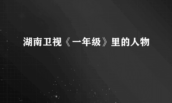 湖南卫视《一年级》里的人物
