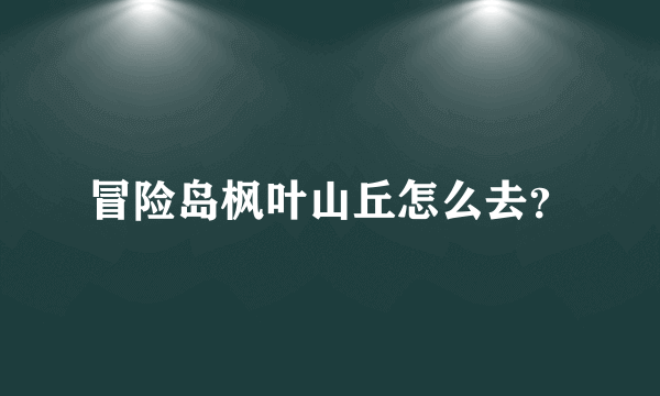 冒险岛枫叶山丘怎么去？