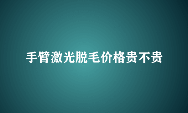 手臂激光脱毛价格贵不贵