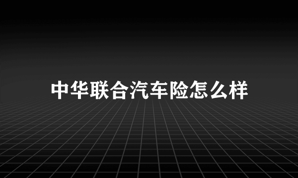 中华联合汽车险怎么样