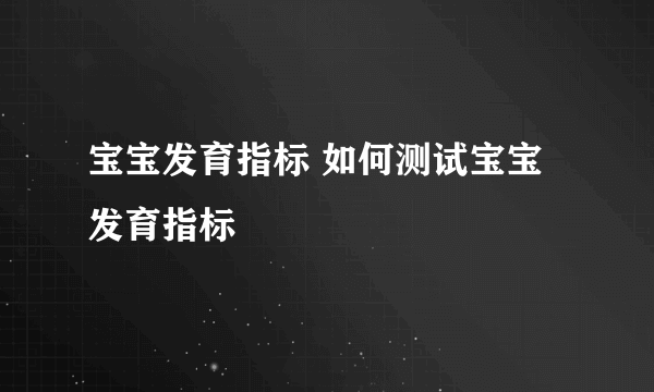 宝宝发育指标 如何测试宝宝发育指标