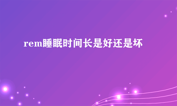 rem睡眠时间长是好还是坏