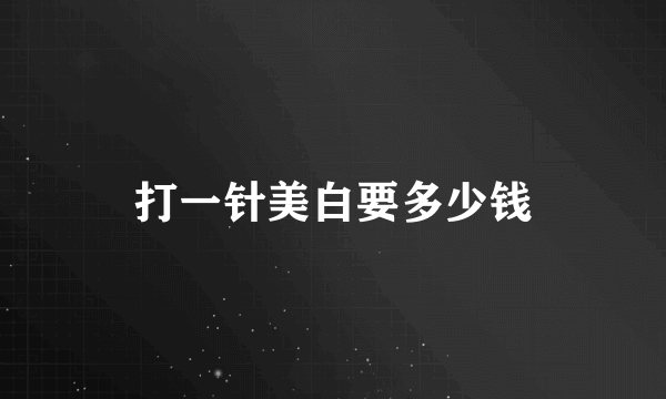 打一针美白要多少钱
