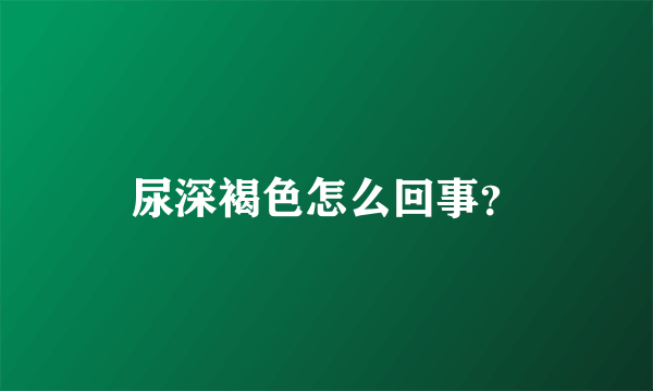 尿深褐色怎么回事？