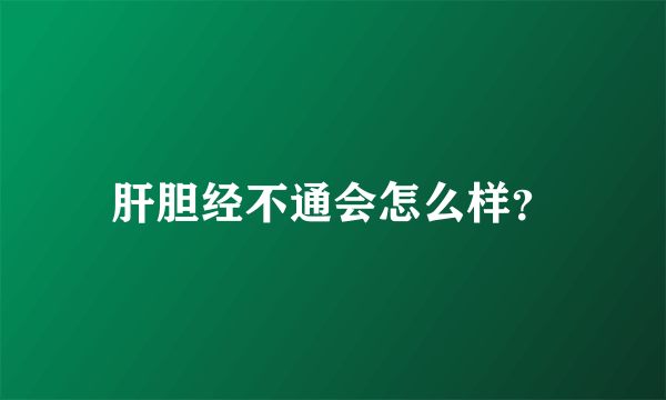 肝胆经不通会怎么样？