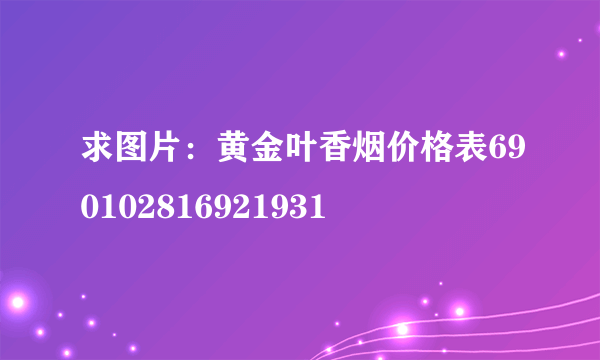 求图片：黄金叶香烟价格表690102816921931