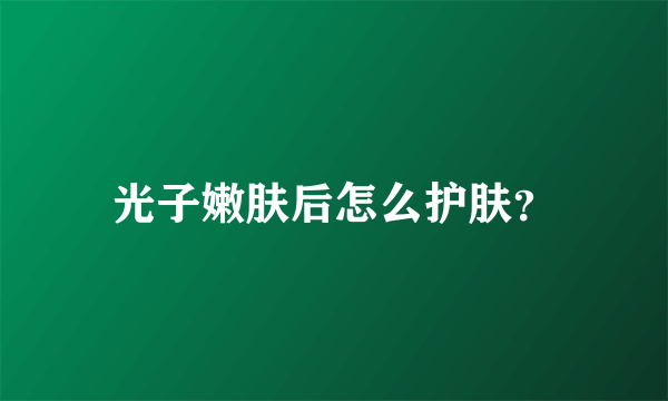 光子嫩肤后怎么护肤？