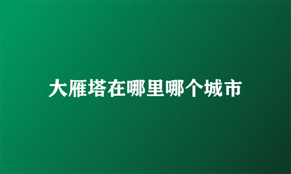 大雁塔在哪里哪个城市
