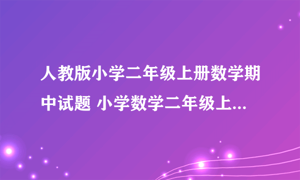 人教版小学二年级上册数学期中试题 小学数学二年级上册 期中试卷 人教版 试题下载