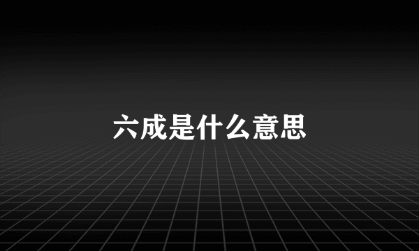 六成是什么意思