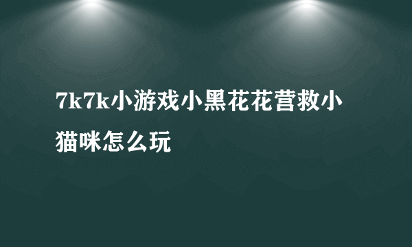 7k7k小游戏小黑花花营救小猫咪怎么玩