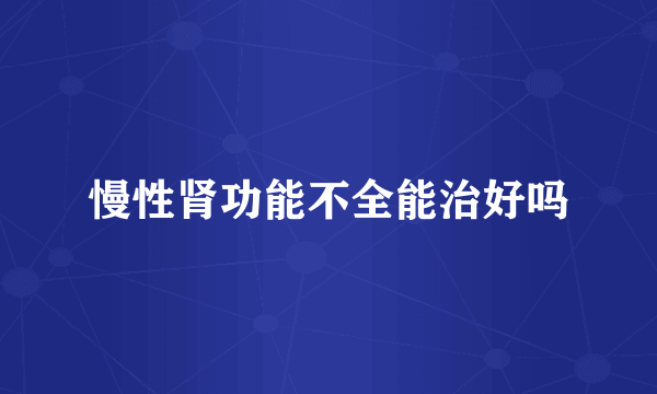 慢性肾功能不全能治好吗