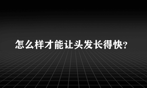 怎么样才能让头发长得快？