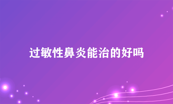 过敏性鼻炎能治的好吗