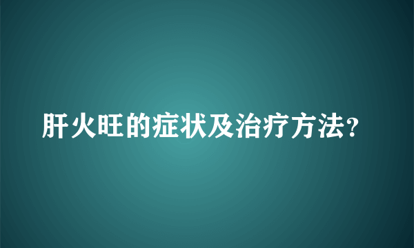 肝火旺的症状及治疗方法？