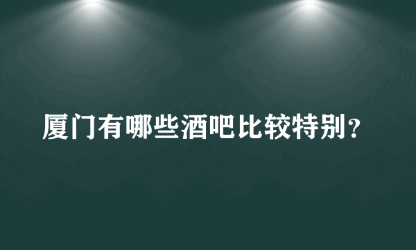 厦门有哪些酒吧比较特别？