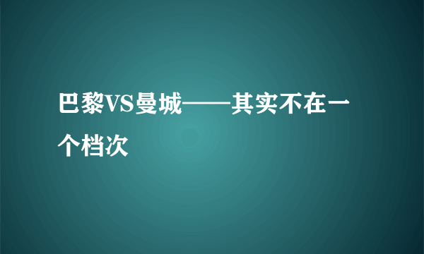 巴黎VS曼城——其实不在一个档次