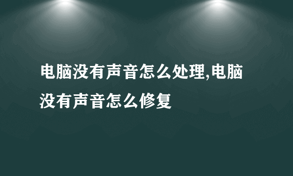 电脑没有声音怎么处理,电脑没有声音怎么修复
