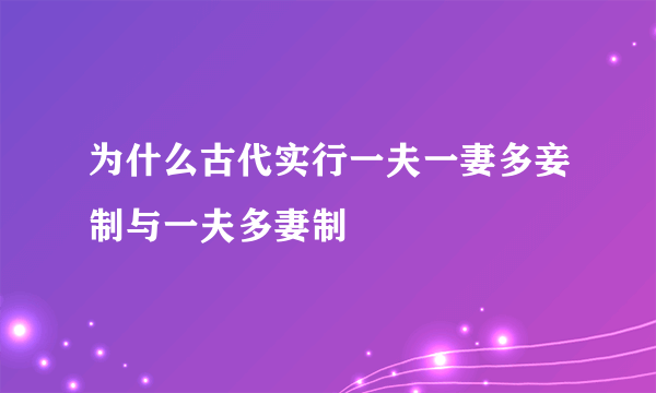 为什么古代实行一夫一妻多妾制与一夫多妻制
