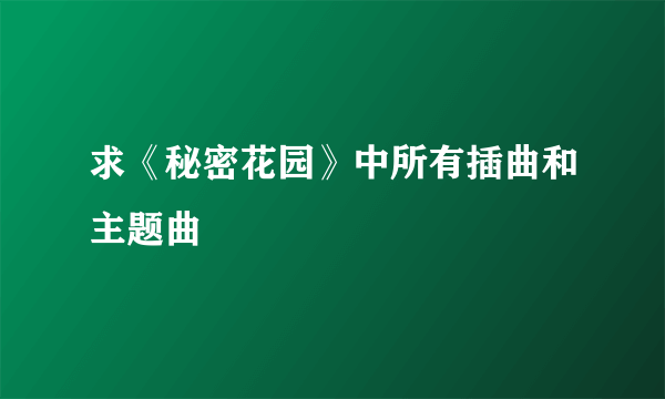 求《秘密花园》中所有插曲和主题曲