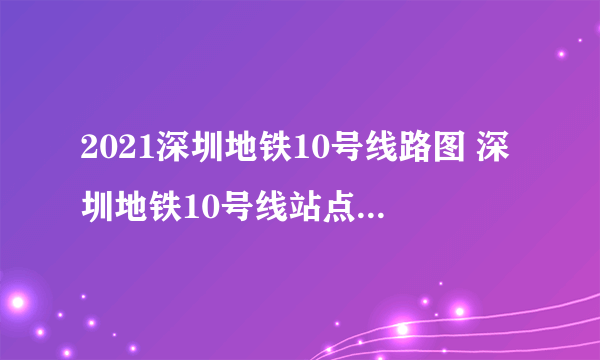2021深圳地铁10号线路图 深圳地铁10号线站点图及运营时间表