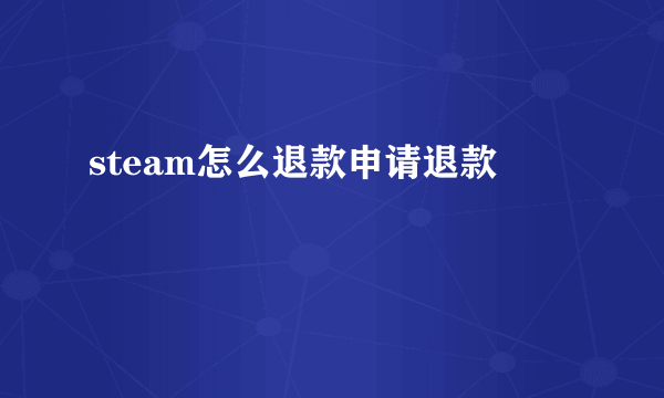 steam怎么退款申请退款