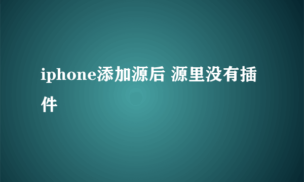 iphone添加源后 源里没有插件