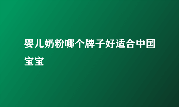 婴儿奶粉哪个牌子好适合中国宝宝