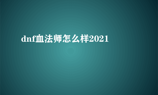 dnf血法师怎么样2021