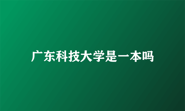 广东科技大学是一本吗