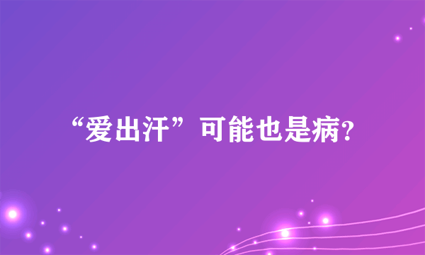 “爱出汗”可能也是病？