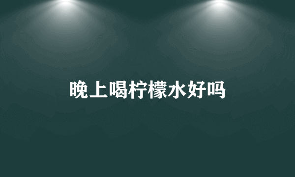晚上喝柠檬水好吗