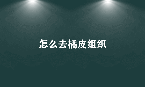 怎么去橘皮组织