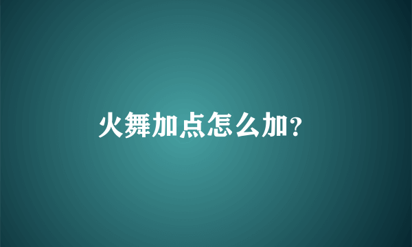 火舞加点怎么加？