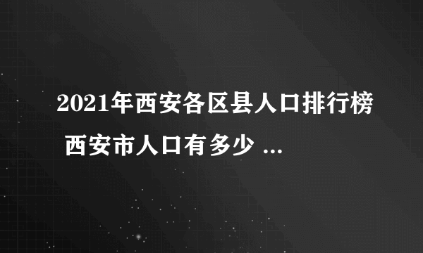 2021年西安各区县人口排行榜 西安市人口有多少 西安哪个区县人口最多