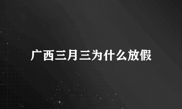 广西三月三为什么放假
