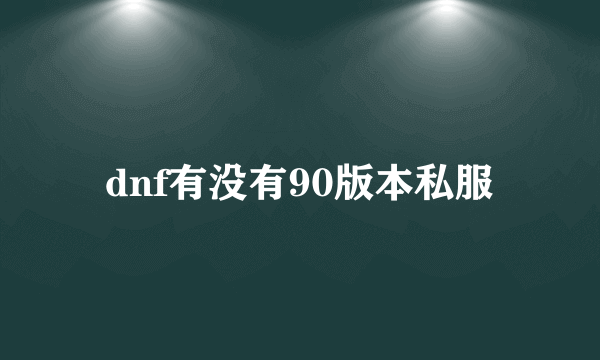 dnf有没有90版本私服