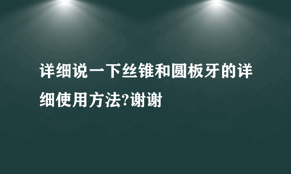 详细说一下丝锥和圆板牙的详细使用方法?谢谢