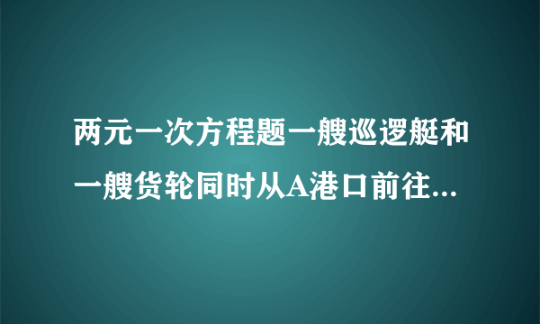 两元一次方程题一艘巡逻艇和一艘货轮同时从A港口前往相距100km的B港口,巡逻艇和货轮的速度分别为100km/h和20km/h,巡逻艇不停地往返于A,B两港口巡逻（巡逻艇调头的时间忽略不计）1.货轮从A港口出发以后直到B港口与巡逻艇一共相遇了几次?2.出发多长时间巡逻艇与货轮第三次相遇?此时离A港口多少千米?