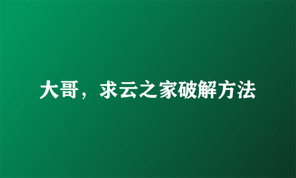 大哥，求云之家破解方法