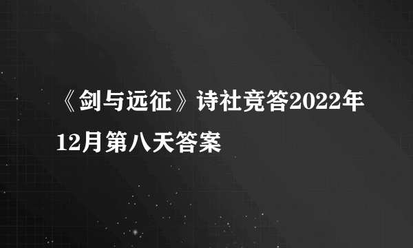 《剑与远征》诗社竞答2022年12月第八天答案