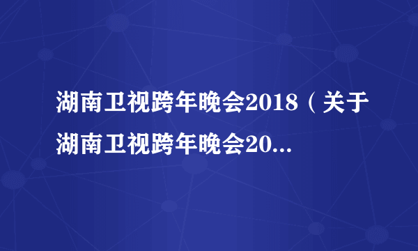 湖南卫视跨年晚会2018（关于湖南卫视跨年晚会2018的介绍）