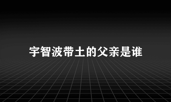 宇智波带土的父亲是谁