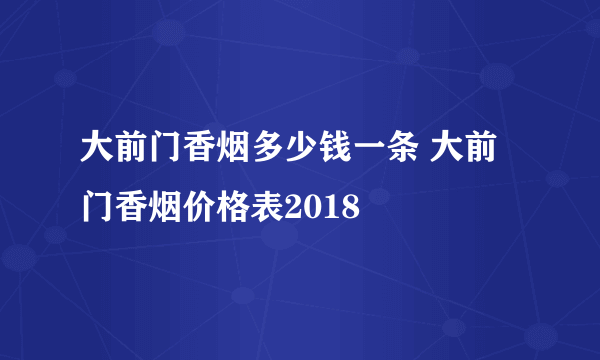 大前门香烟多少钱一条 大前门香烟价格表2018