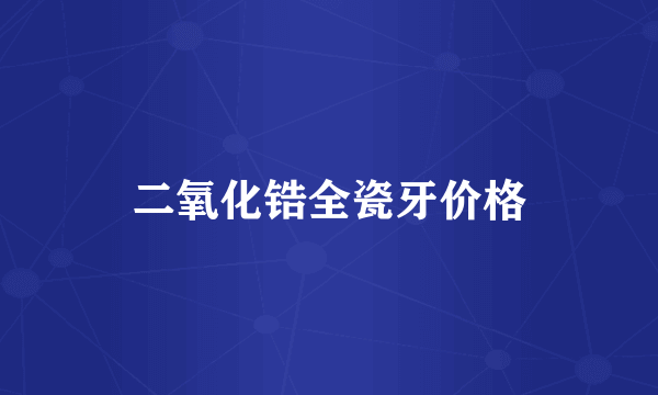 二氧化锆全瓷牙价格