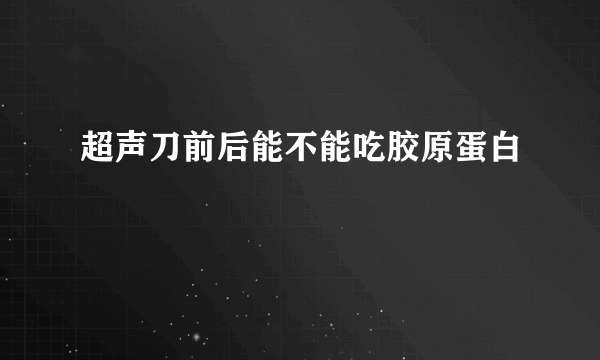 超声刀前后能不能吃胶原蛋白