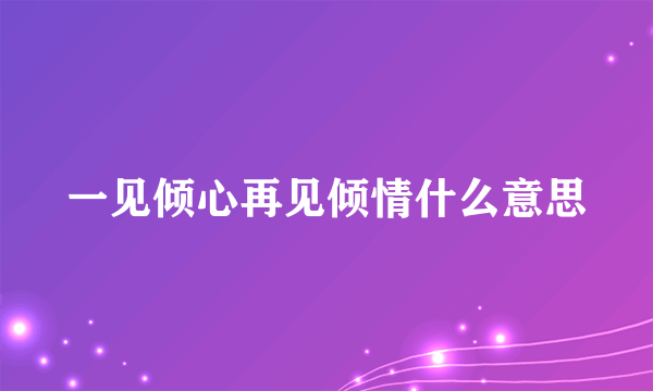 一见倾心再见倾情什么意思